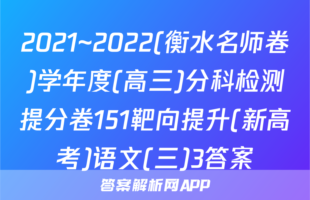 2021~2022(衡水名师卷)学年度(高三)分科检测提分卷151靶向提升(新高考)语文(三)3答案