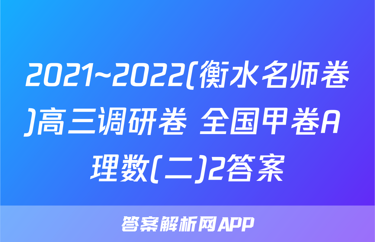 2021~2022(衡水名师卷)高三调研卷 全国甲卷A 理数(二)2答案