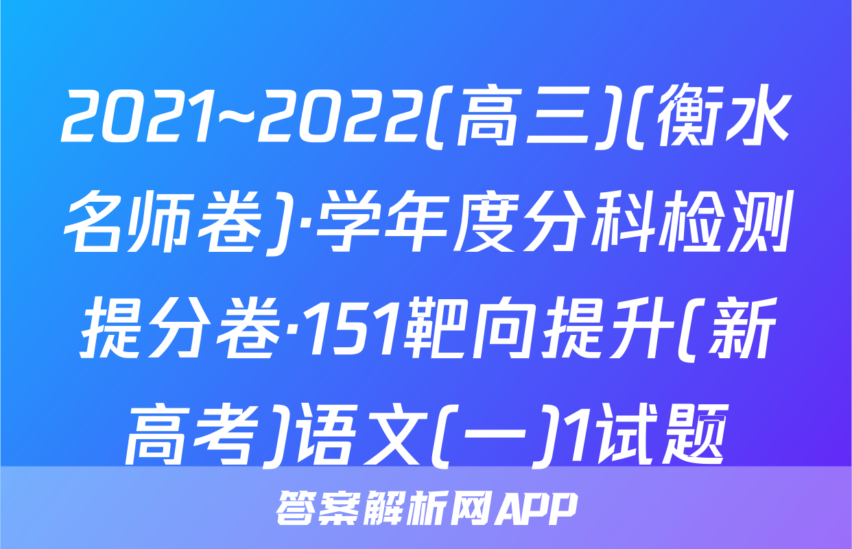 2021~2022(高三)(衡水名师卷)·学年度分科检测提分卷·151靶向提升(新高考)语文(一)1试题