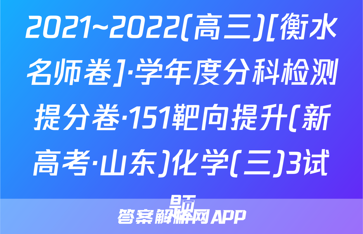 2021~2022(高三)[衡水名师卷]·学年度分科检测提分卷·151靶向提升(新高考·山东)化学(三)3试题