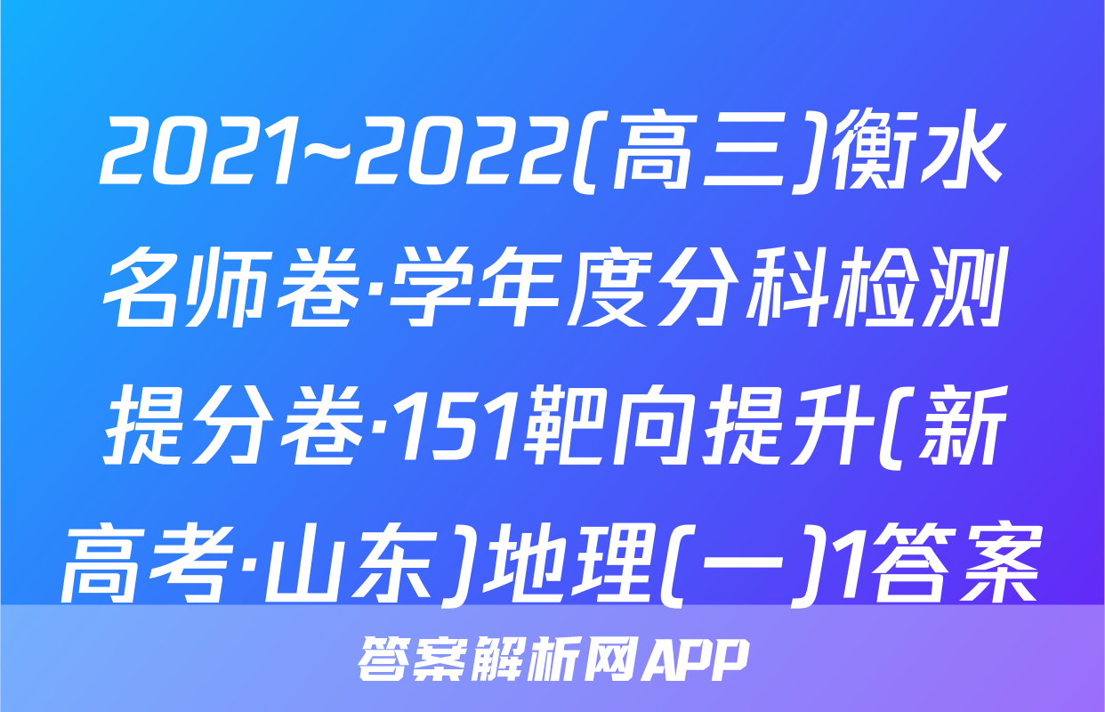 2021~2022(高三)衡水名师卷·学年度分科检测提分卷·151靶向提升(新高考·山东)地理(一)1答案