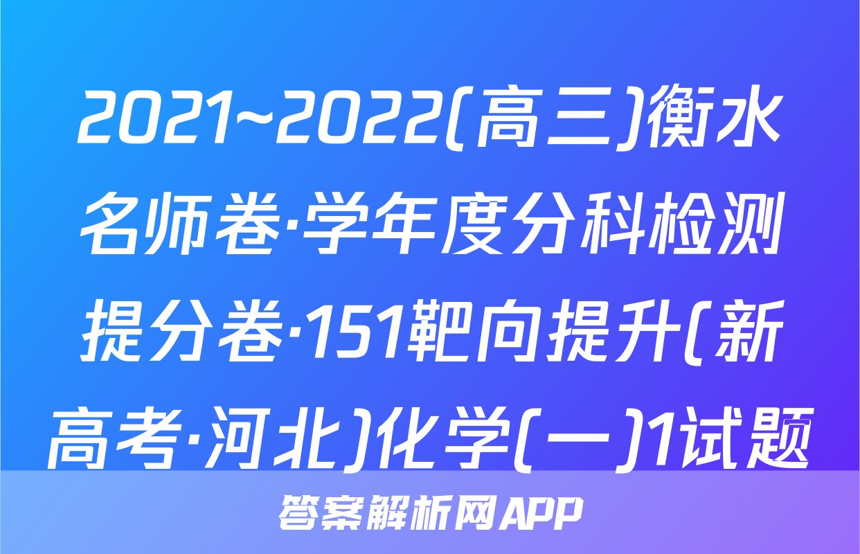 2021~2022(高三)衡水名师卷·学年度分科检测提分卷·151靶向提升(新高考·河北)化学(一)1试题