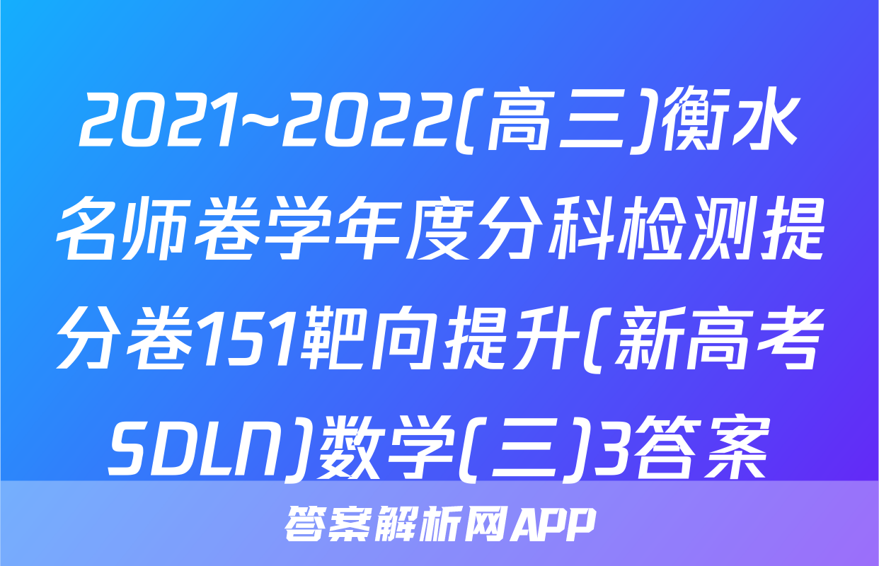 2021~2022(高三)衡水名师卷学年度分科检测提分卷151靶向提升(新高考SDLN)数学(三)3答案