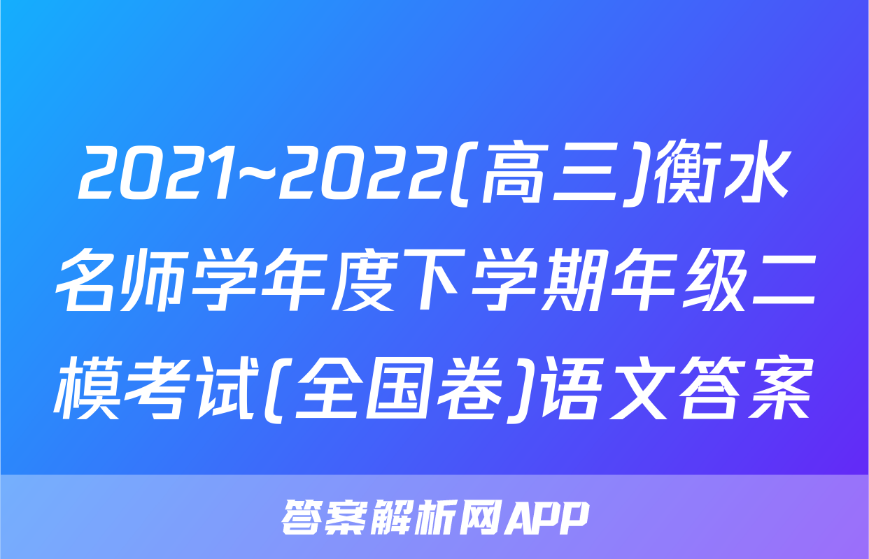 2021~2022(高三)衡水名师学年度下学期年级二模考试(全国卷)语文答案