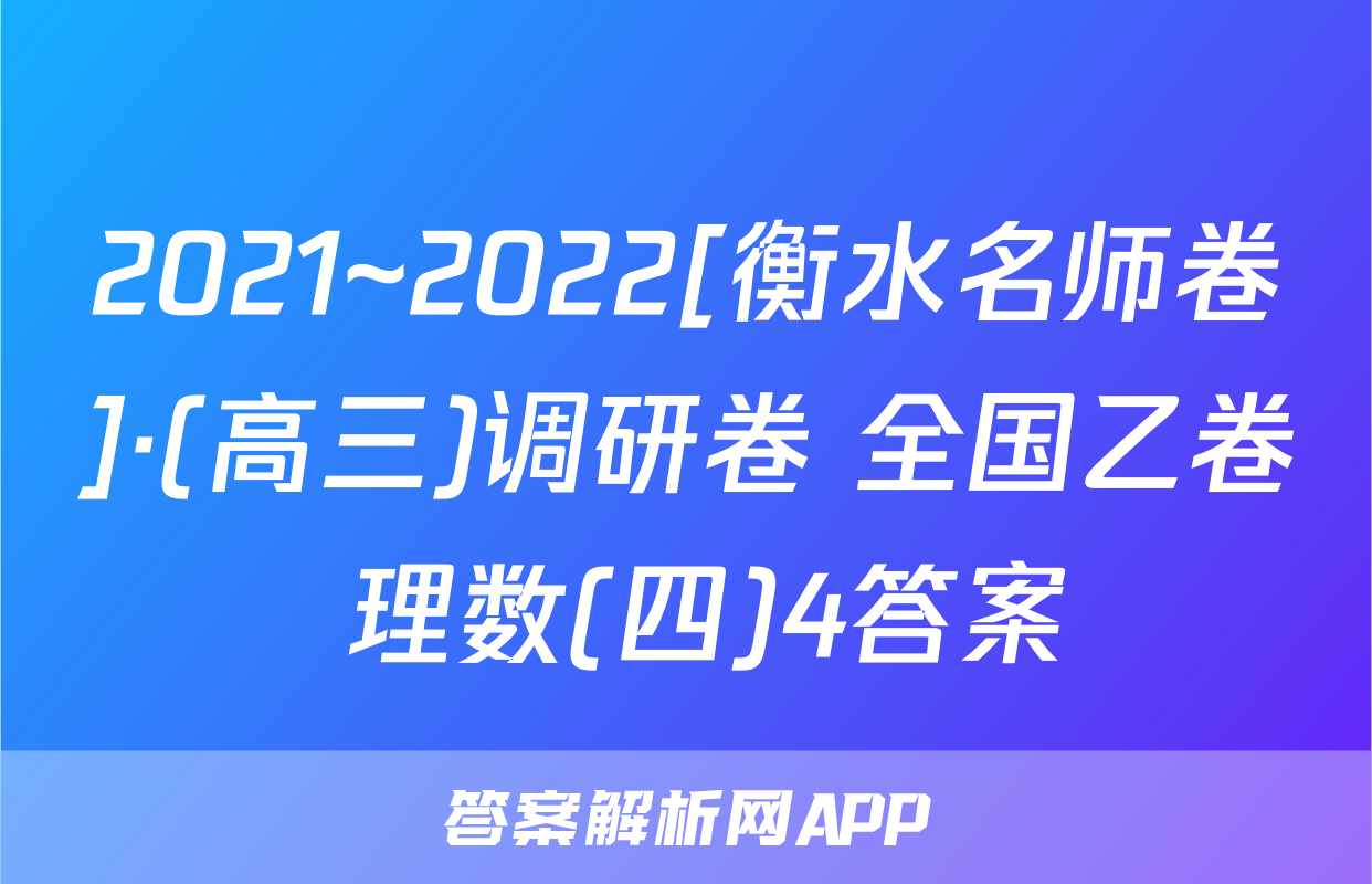 2021~2022[衡水名师卷]·(高三)调研卷 全国乙卷 理数(四)4答案