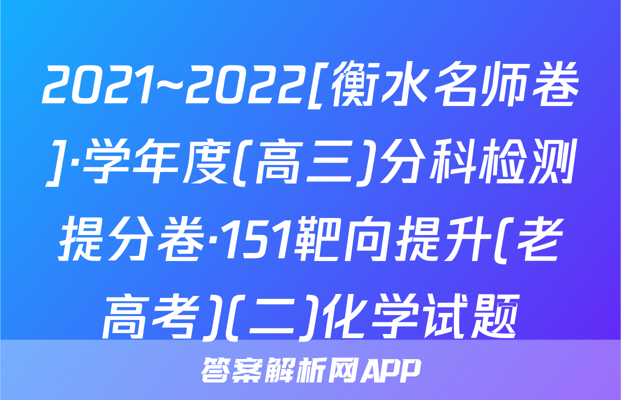 2021~2022[衡水名师卷]·学年度(高三)分科检测提分卷·151靶向提升(老高考)(二)化学试题