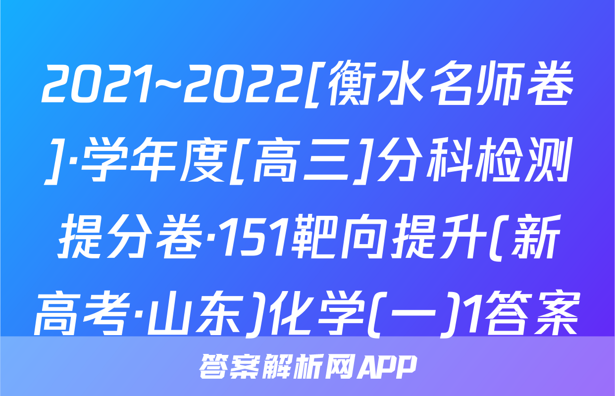 2021~2022[衡水名师卷]·学年度[高三]分科检测提分卷·151靶向提升(新高考·山东)化学(一)1答案