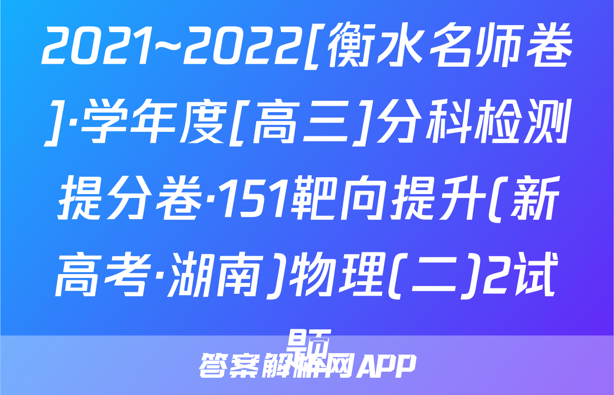 2021~2022[衡水名师卷]·学年度[高三]分科检测提分卷·151靶向提升(新高考·湖南)物理(二)2试题