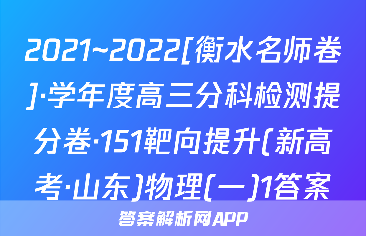 2021~2022[衡水名师卷]·学年度高三分科检测提分卷·151靶向提升(新高考·山东)物理(一)1答案