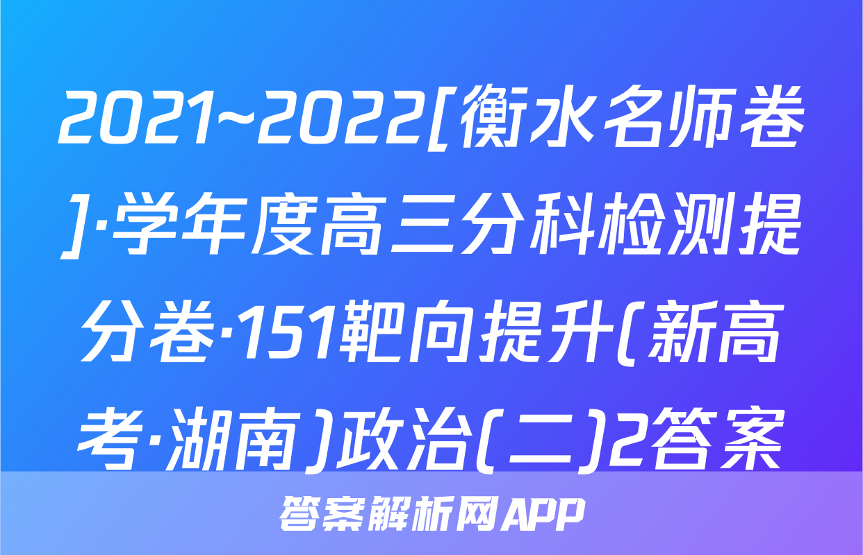 2021~2022[衡水名师卷]·学年度高三分科检测提分卷·151靶向提升(新高考·湖南)政治(二)2答案
