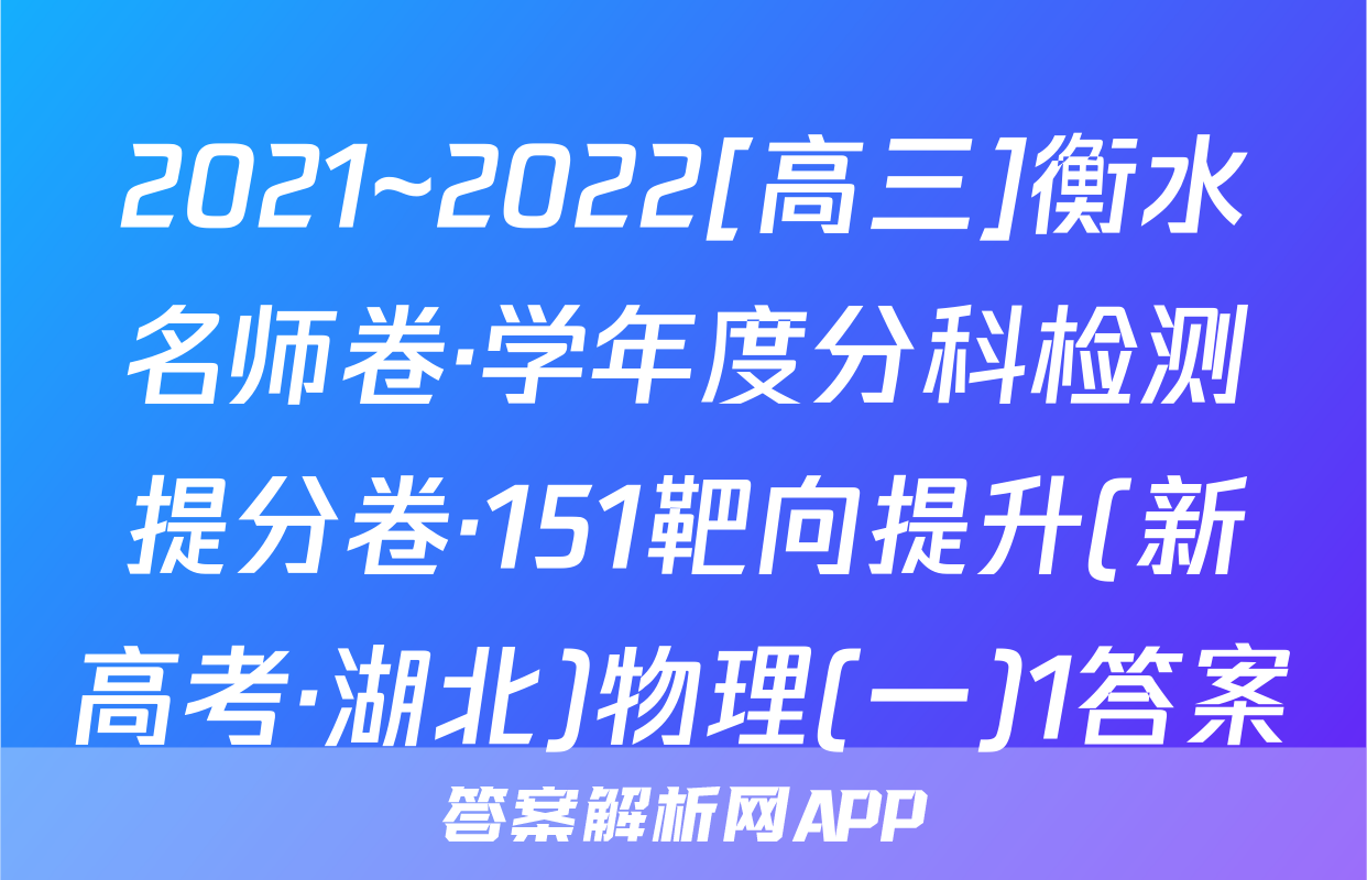 2021~2022[高三]衡水名师卷·学年度分科检测提分卷·151靶向提升(新高考·湖北)物理(一)1答案