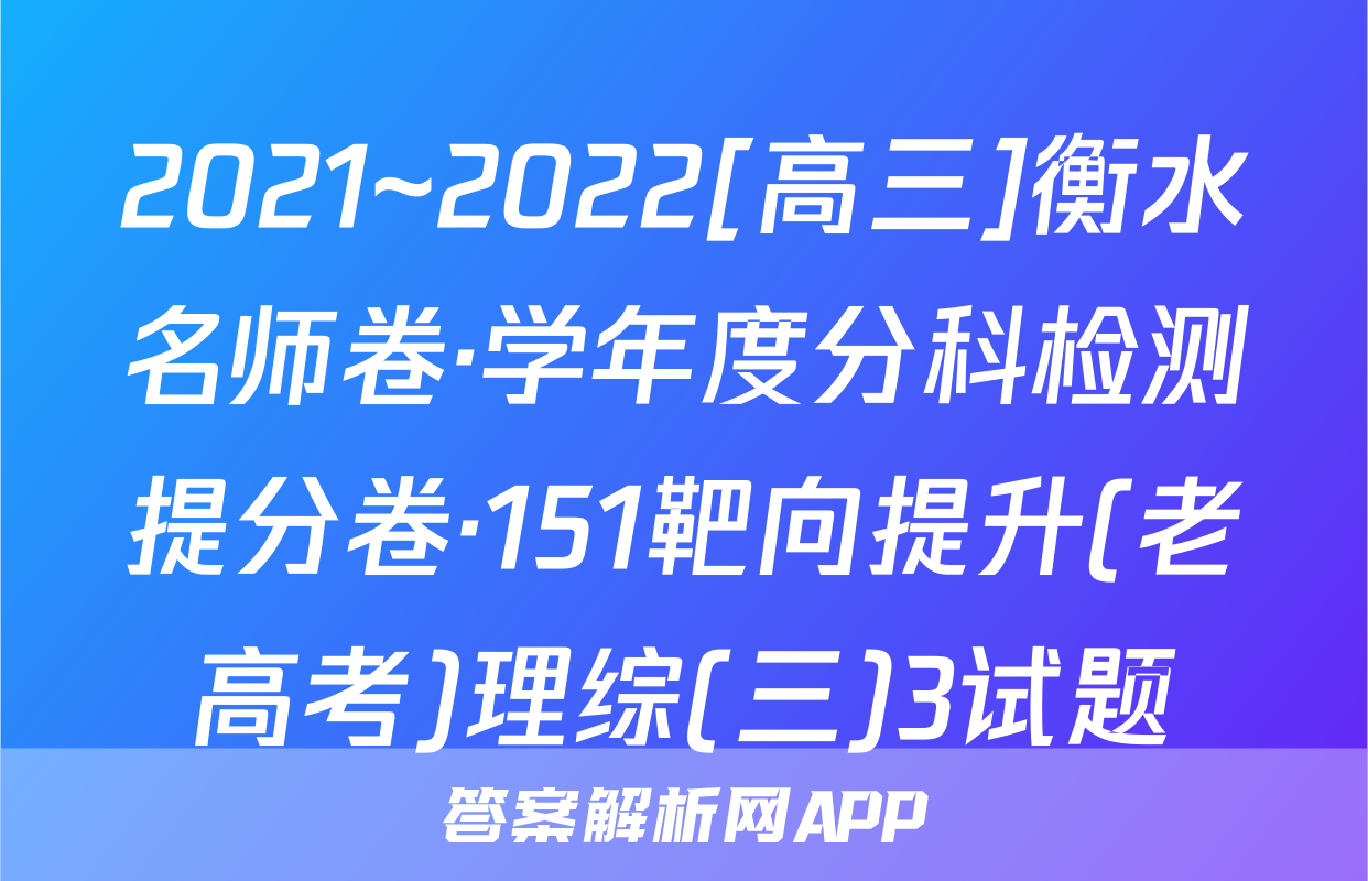 2021~2022[高三]衡水名师卷·学年度分科检测提分卷·151靶向提升(老高考)理综(三)3试题