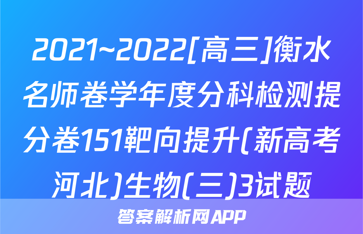 2021~2022[高三]衡水名师卷学年度分科检测提分卷151靶向提升(新高考河北)生物(三)3试题