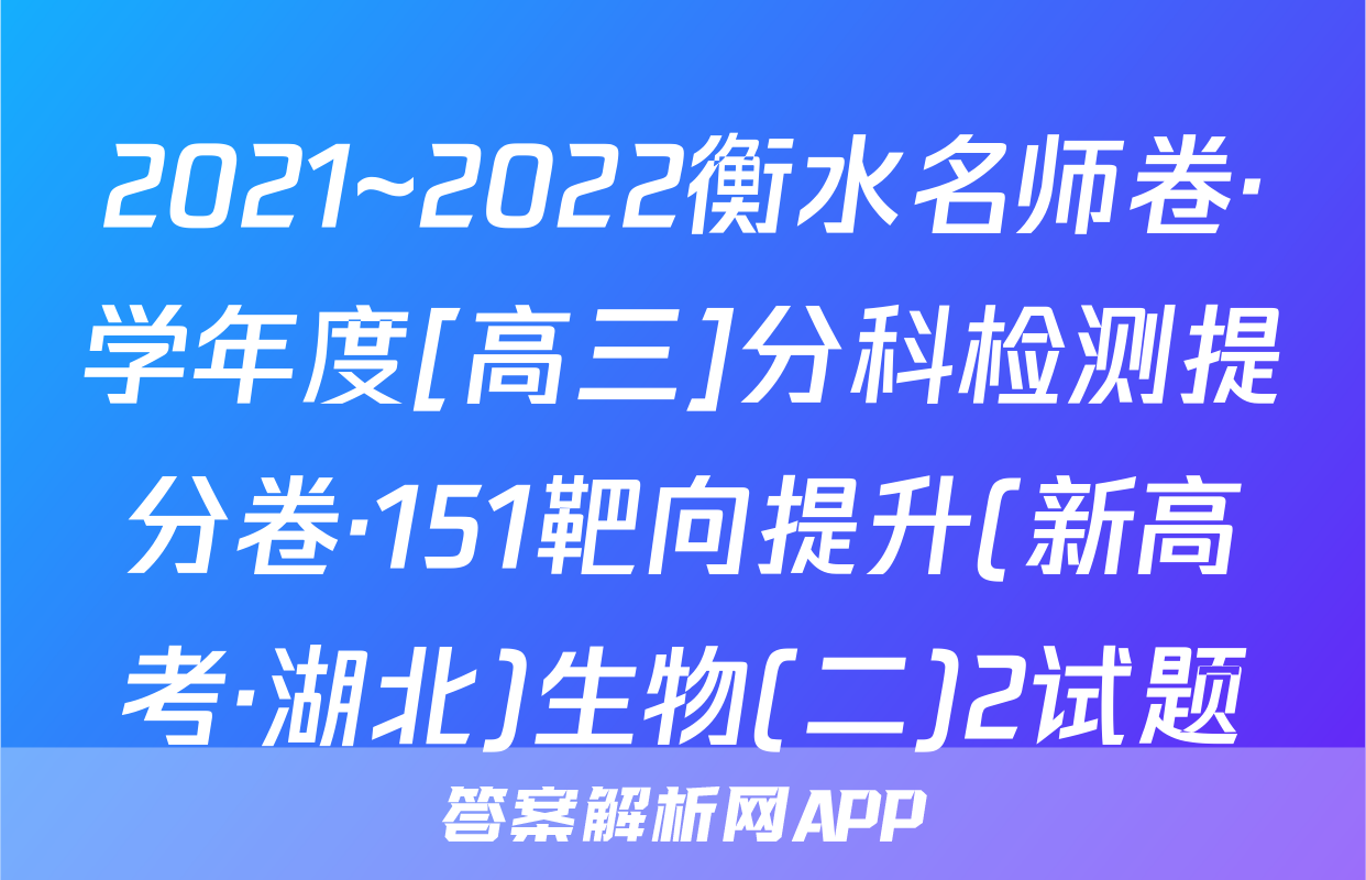 2021~2022衡水名师卷·学年度[高三]分科检测提分卷·151靶向提升(新高考·湖北)生物(二)2试题