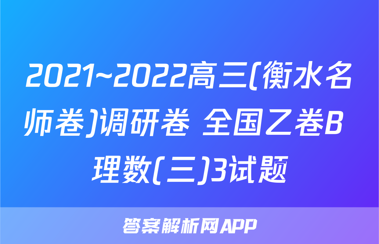 2021~2022高三(衡水名师卷)调研卷 全国乙卷B 理数(三)3试题