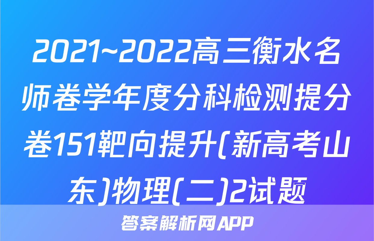 2021~2022高三衡水名师卷学年度分科检测提分卷151靶向提升(新高考山东)物理(二)2试题