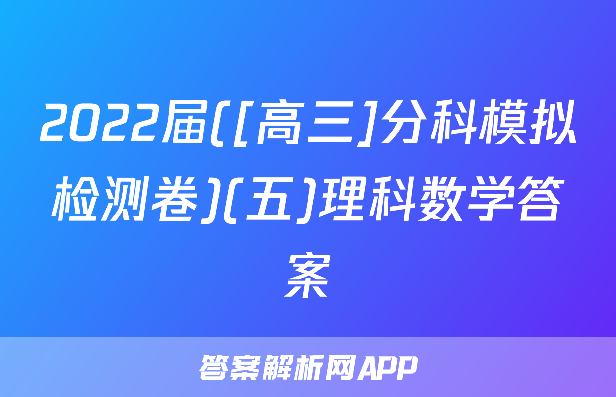 2022届([高三]分科模拟检测卷)(五)理科数学答案