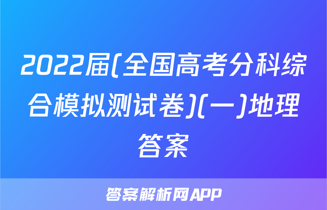 2022届(全国高考分科综合模拟测试卷)(一)地理答案