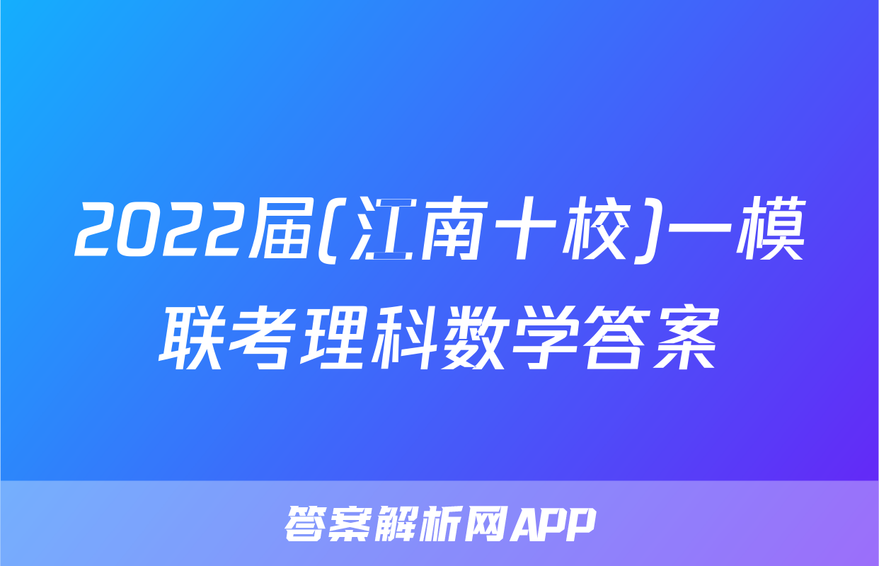 2022届(江南十校)一模联考理科数学答案