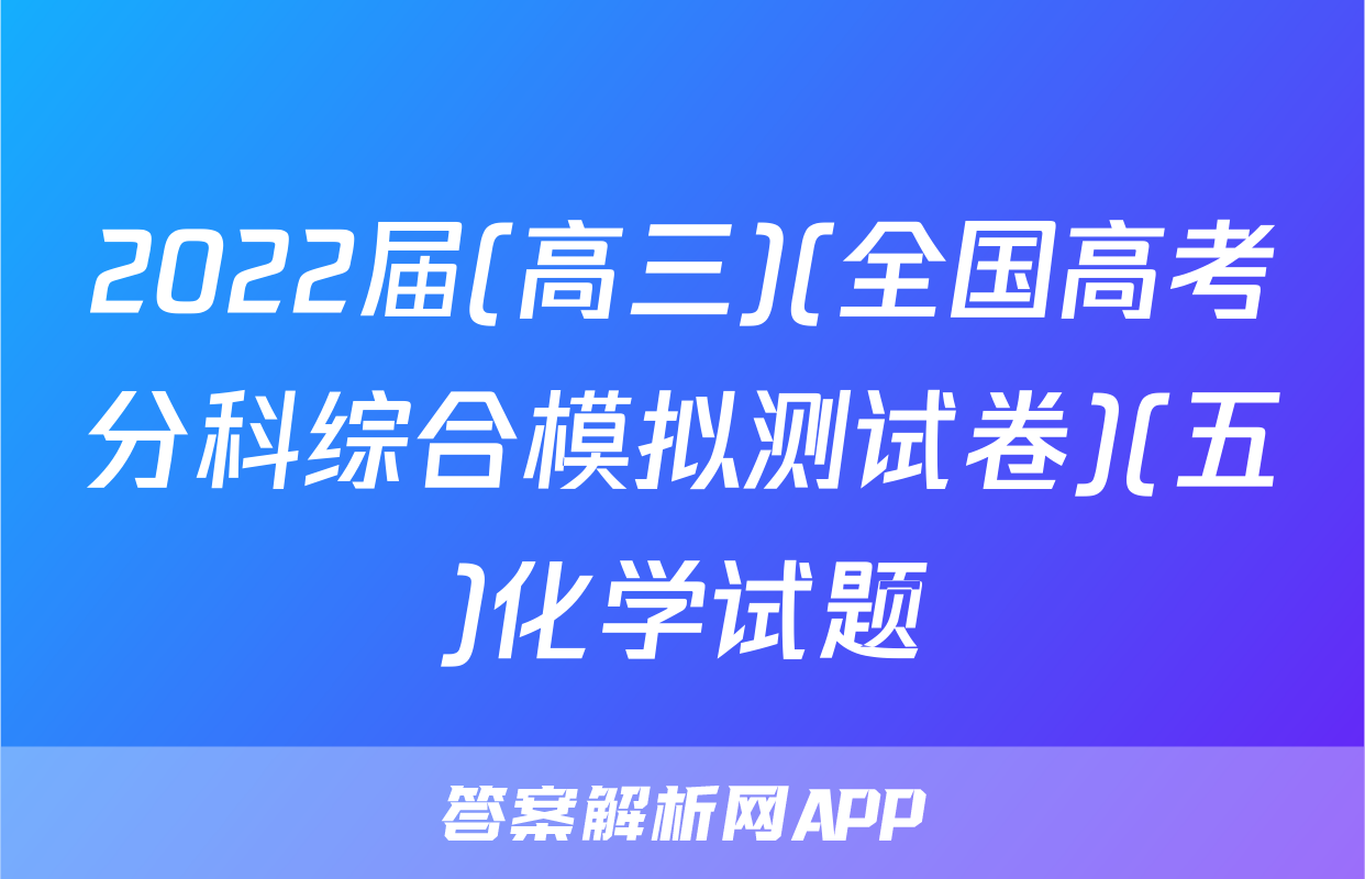 2022届(高三)(全国高考分科综合模拟测试卷)(五)化学试题