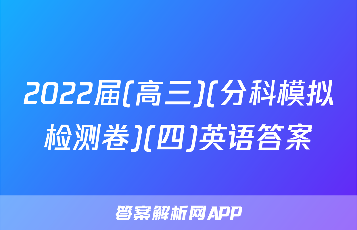 2022届(高三)(分科模拟检测卷)(四)英语答案