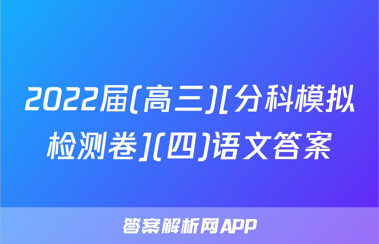 2022届(高三)[分科模拟检测卷](四)语文答案