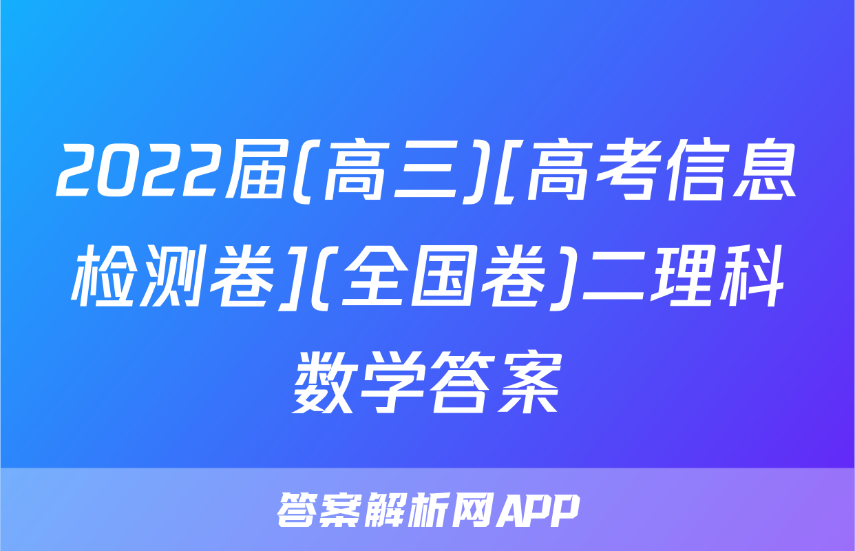 2022届(高三)[高考信息检测卷](全国卷)二理科数学答案
