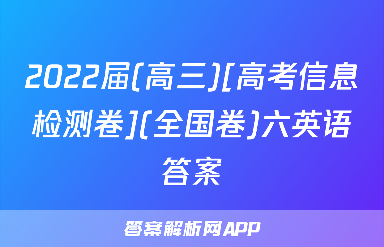 2022届(高三)[高考信息检测卷](全国卷)六英语答案