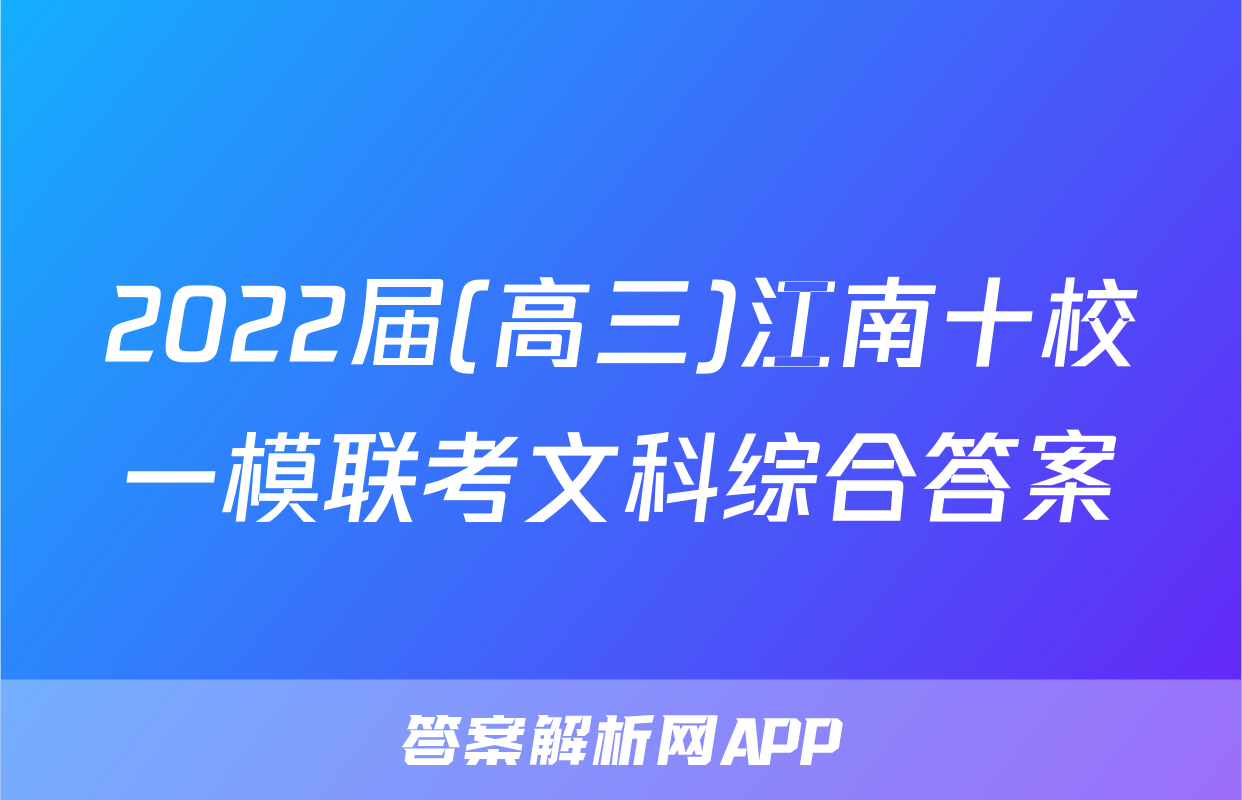 2022届(高三)江南十校一模联考文科综合答案