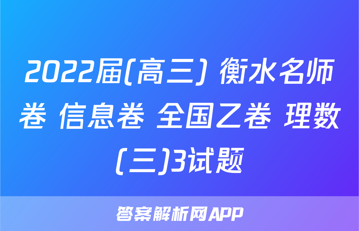 2022届(高三) 衡水名师卷 信息卷 全国乙卷 理数(三)3试题