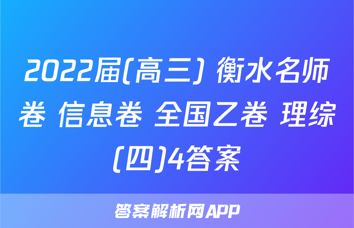 2022届(高三) 衡水名师卷 信息卷 全国乙卷 理综(四)4答案