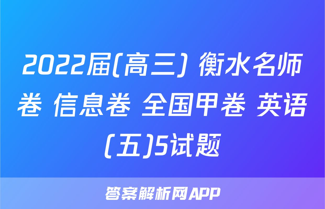 2022届(高三) 衡水名师卷 信息卷 全国甲卷 英语(五)5试题