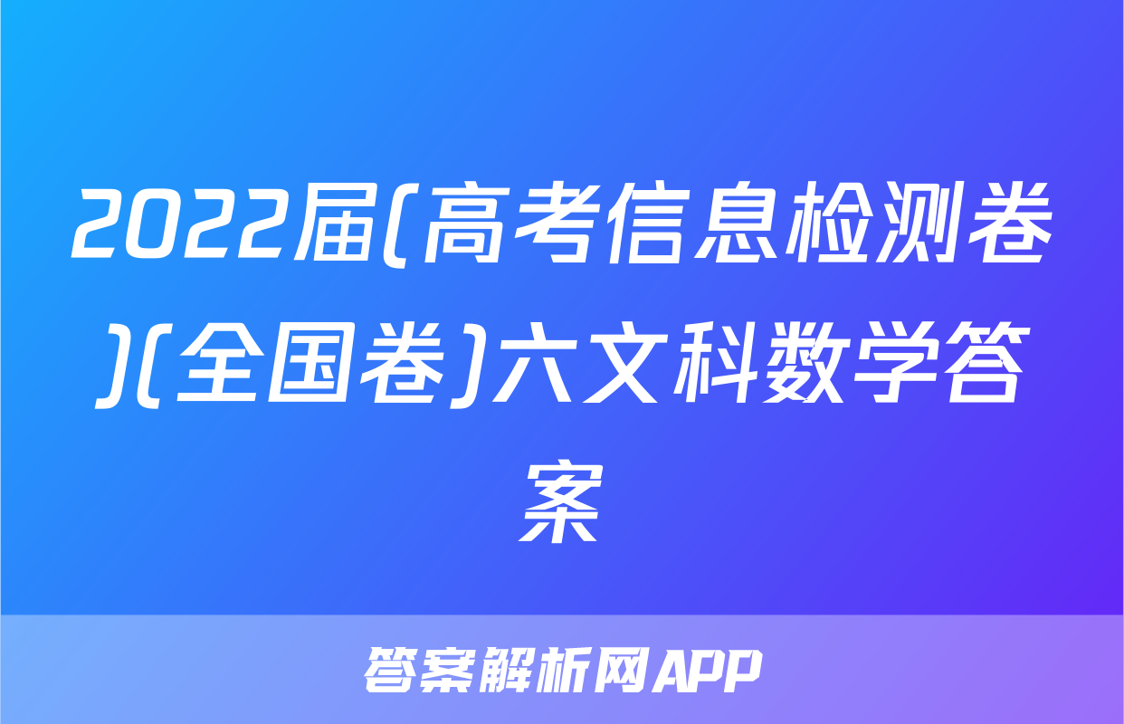 2022届(高考信息检测卷)(全国卷)六文科数学答案