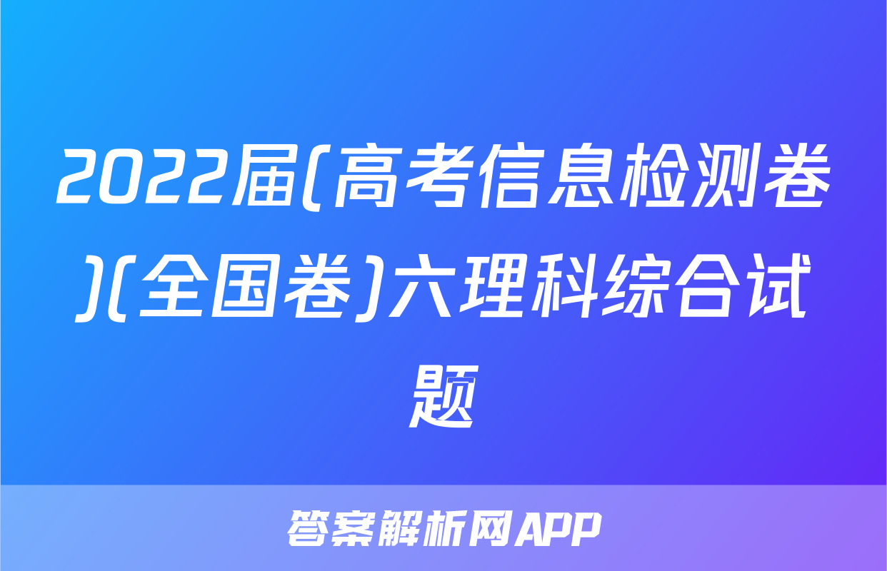 2022届(高考信息检测卷)(全国卷)六理科综合试题