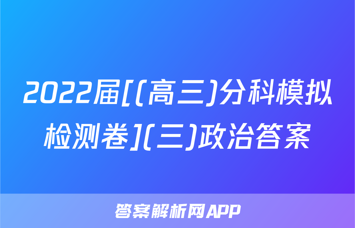 2022届[(高三)分科模拟检测卷](三)政治答案