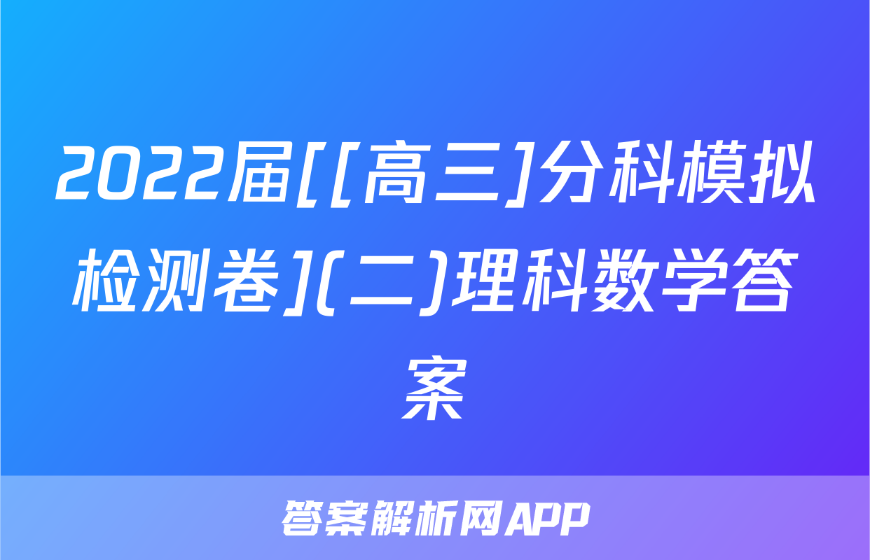 2022届[[高三]分科模拟检测卷](二)理科数学答案
