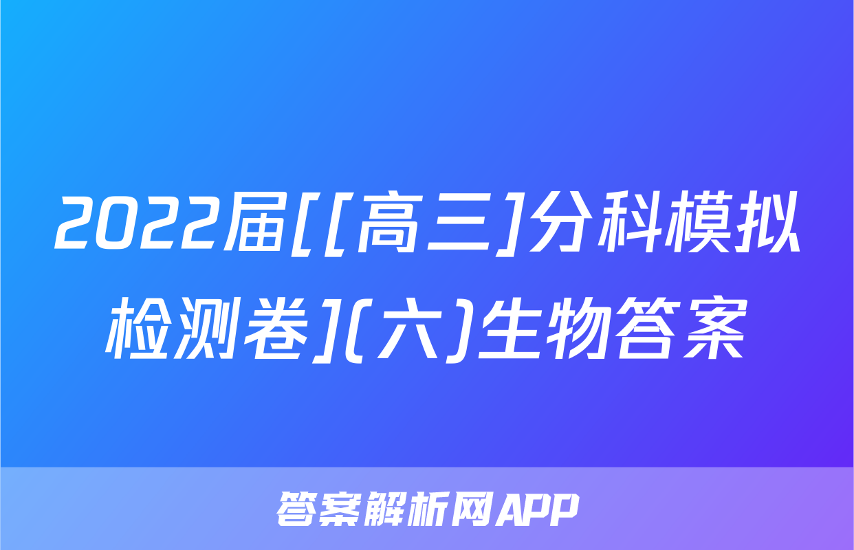 2022届[[高三]分科模拟检测卷](六)生物答案