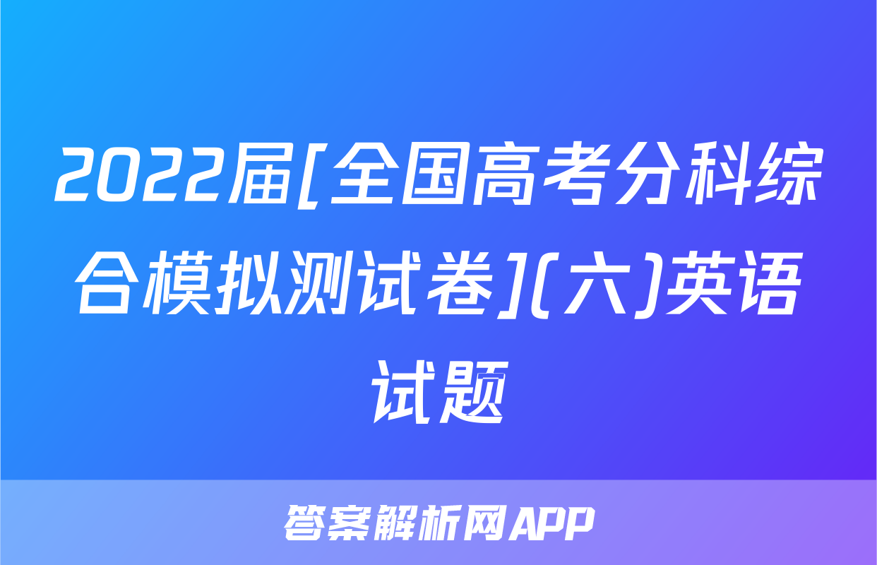 2022届[全国高考分科综合模拟测试卷](六)英语试题