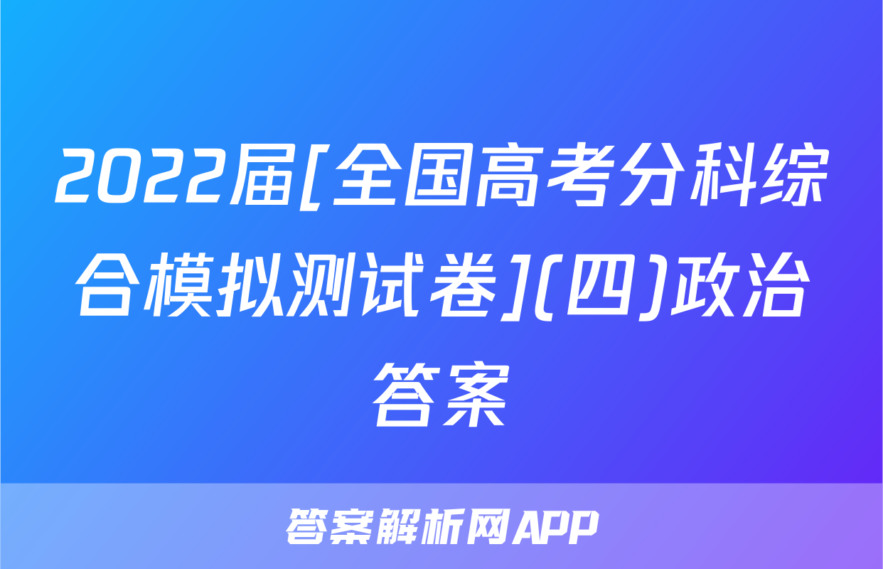 2022届[全国高考分科综合模拟测试卷](四)政治答案