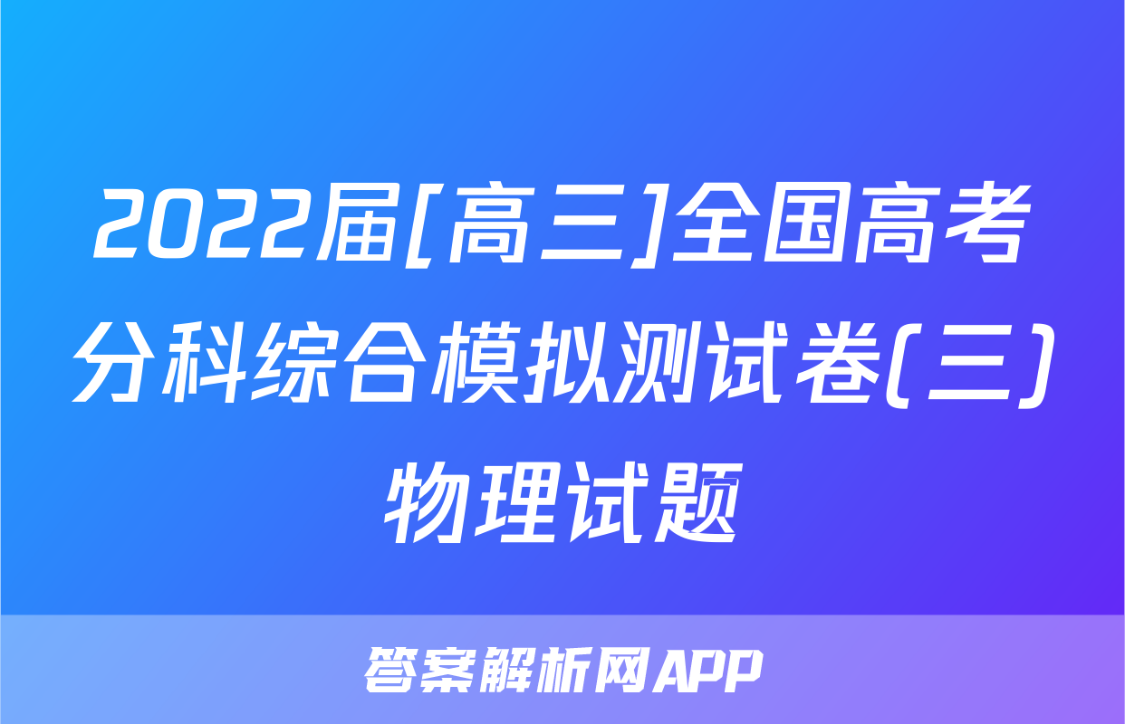 2022届[高三]全国高考分科综合模拟测试卷(三)物理试题