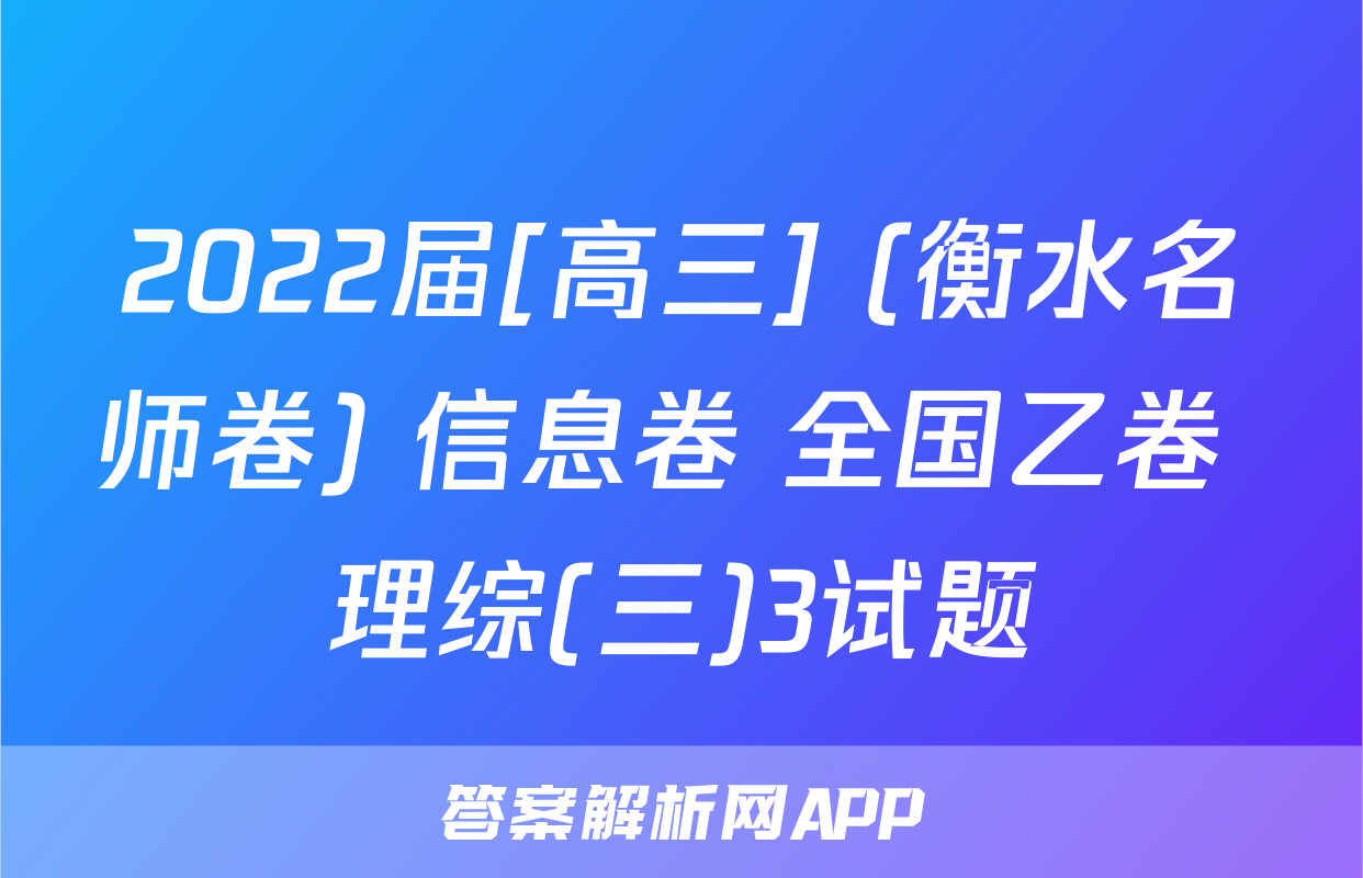 2022届[高三] (衡水名师卷) 信息卷 全国乙卷 理综(三)3试题