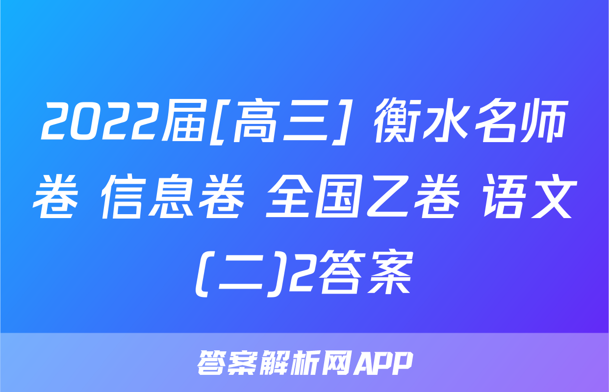 2022届[高三] 衡水名师卷 信息卷 全国乙卷 语文(二)2答案