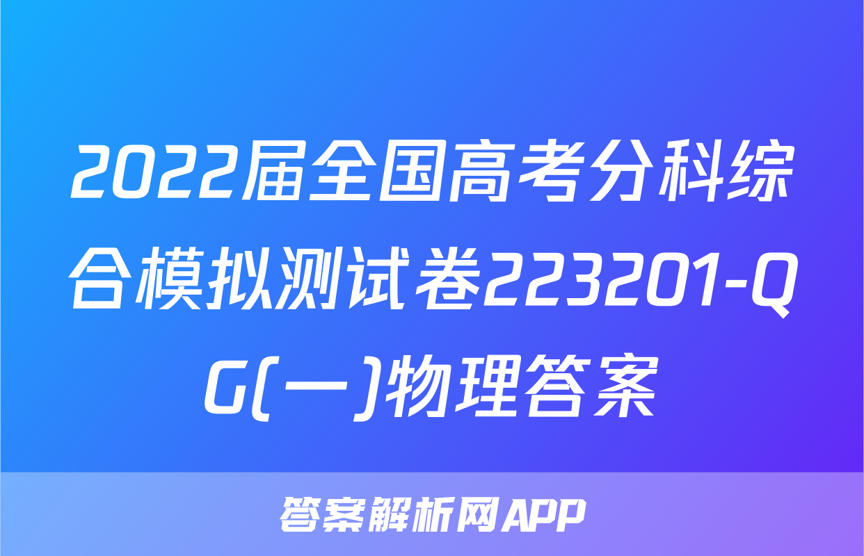 2022届全国高考分科综合模拟测试卷223201-QG(一)物理答案