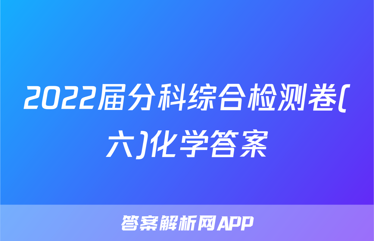 2022届分科综合检测卷(六)化学答案