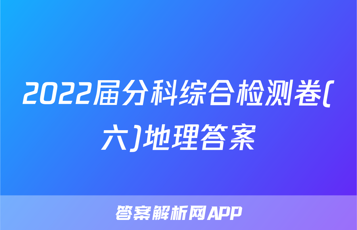 2022届分科综合检测卷(六)地理答案