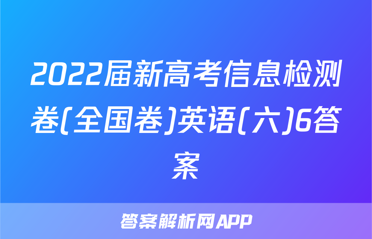 2022届新高考信息检测卷(全国卷)英语(六)6答案