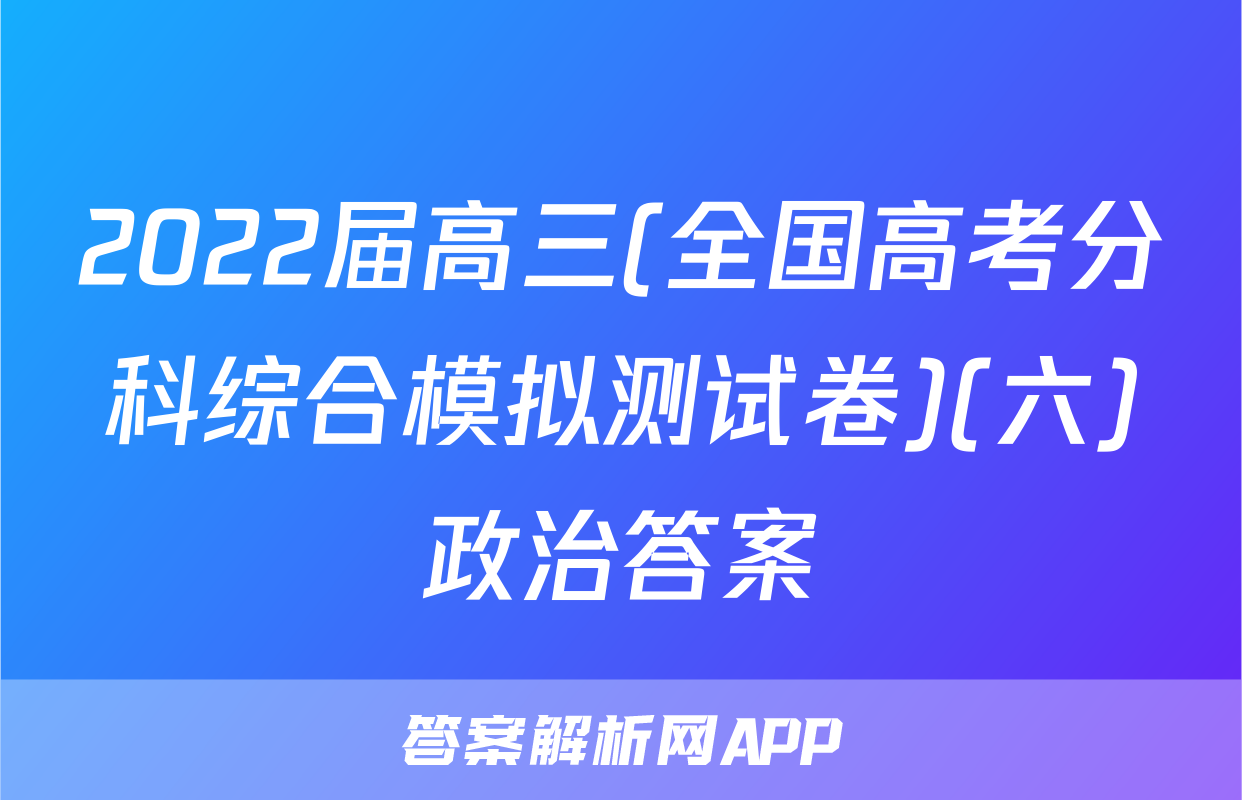 2022届高三(全国高考分科综合模拟测试卷)(六)政治答案