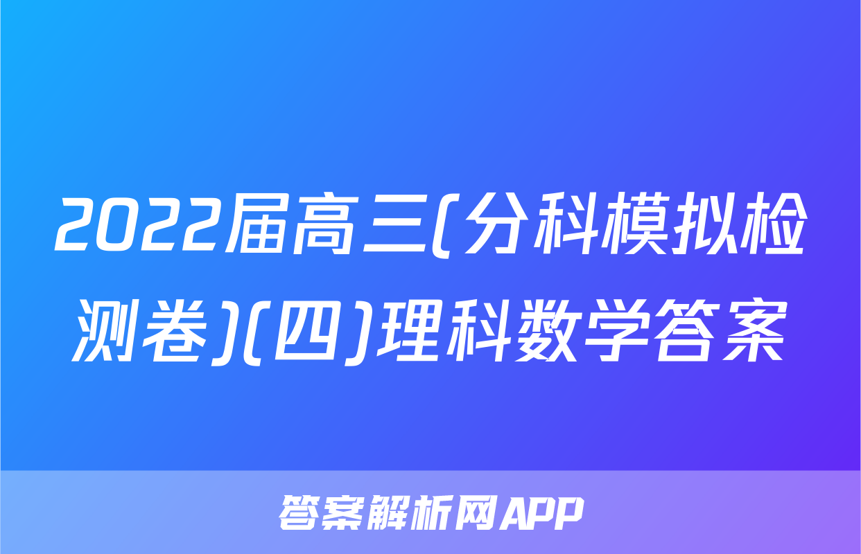 2022届高三(分科模拟检测卷)(四)理科数学答案