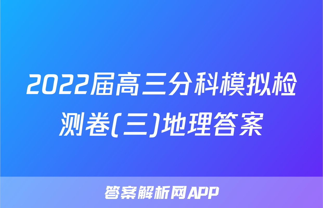 2022届高三分科模拟检测卷(三)地理答案