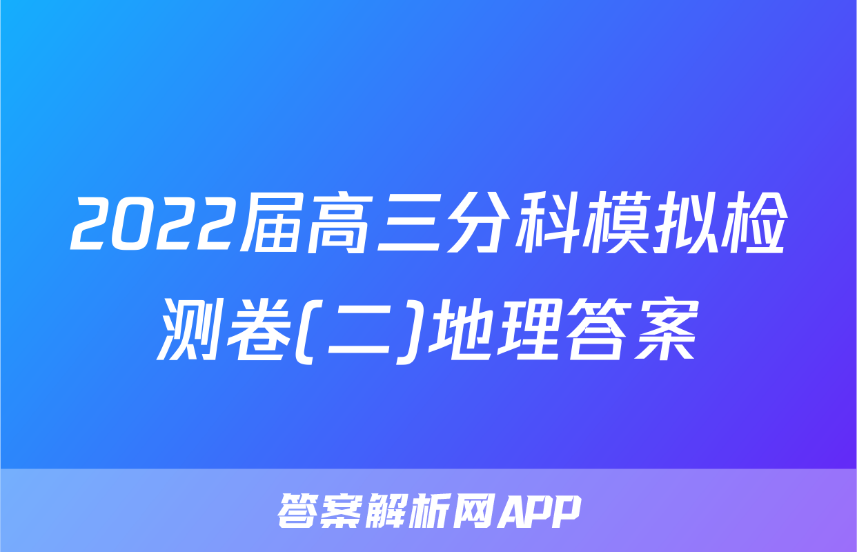 2022届高三分科模拟检测卷(二)地理答案